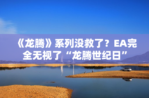 《龙腾》系列没救了?EA完全无视了“龙腾世纪日” 《龙腾》系列没救了?EA完全无视了“龙腾世纪日”