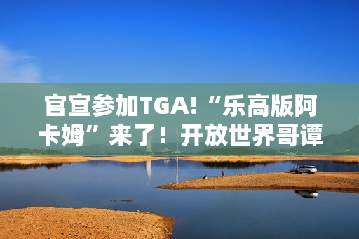 官宣参加TGA!“乐高版阿卡姆”来了！开放世界哥谭市