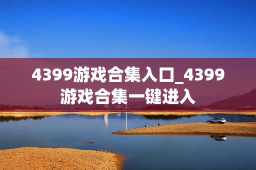 4399游戏合集入口_4399游戏合集一键进入