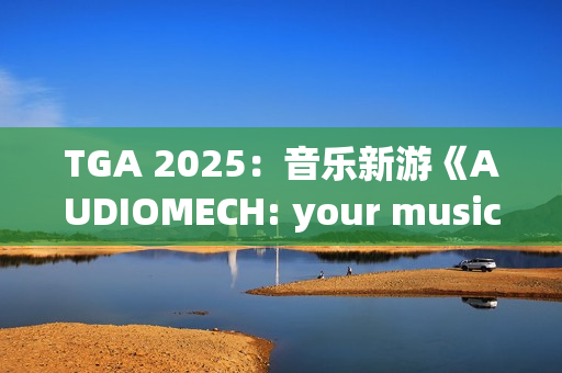 TGA 2025:音乐新游《AUDIOMECH: your music transformed》公布 TGA 2025:音乐新游《AUDIOMECH: your music transformed》公布