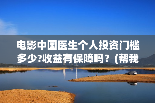 电影中国医生个人投资门槛多少?收益有保障吗？(帮我找一下中国医生电影)