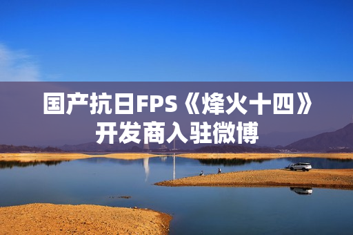 国产抗日FPS《烽火十四》开发商入驻微博
