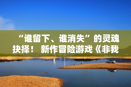 “谁留下、谁消失”的灵魂抉择！ 新作冒险游戏《非我：择谁》正式公布，带你逃离诡异精神迷宫