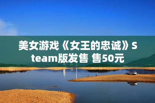美女游戏《女王的忠诚》Steam版发售 售50元