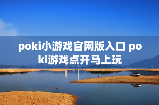 poki小游戏官网版入口 poki游戏点开马上玩