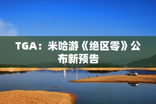 TGA：米哈游《绝区零》公布新预告