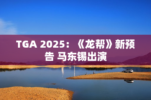 TGA 2025：《龙帮》新预告 马东锡出演
