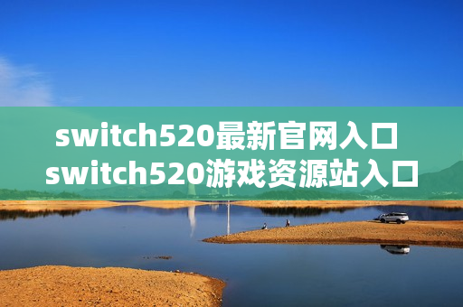switch520最新官网入口 switch520游戏资源站入口链接