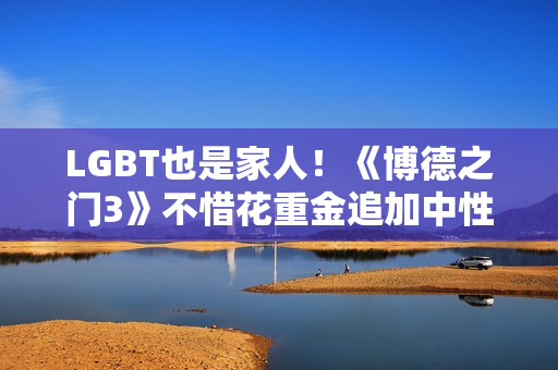 LGBT也是家人！《博德之门3》不惜花重金追加中性代词