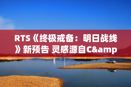 RTS《终极戒备：明日战线》新预告 灵感源自C&C