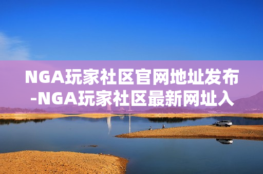 NGA玩家社区官网地址发布-NGA玩家社区最新网址入口