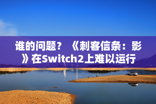 谁的问题？ 《刺客信条：影》在Switch2上难以运行
