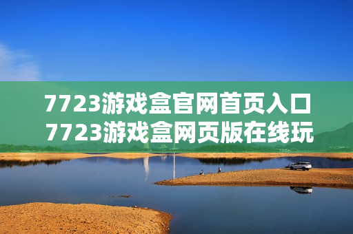 7723游戏盒官网首页入口 7723游戏盒网页版在线玩