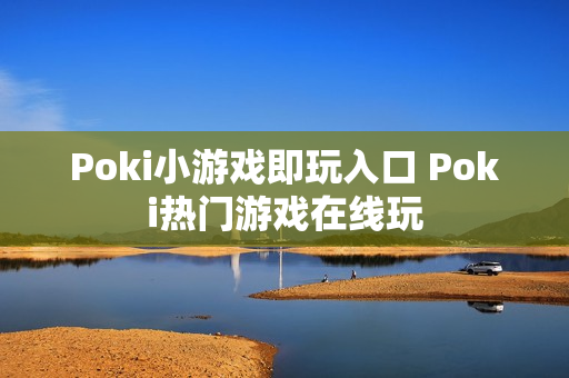 Poki小游戏即玩入口 Poki热门游戏在线玩