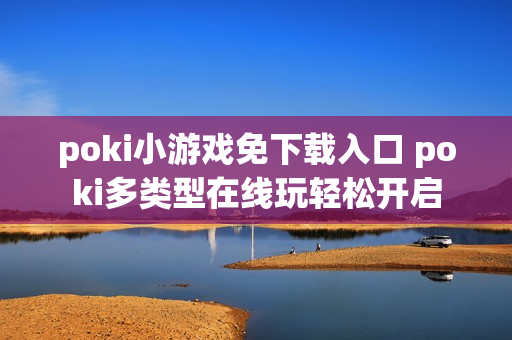poki小游戏免下载入口 poki多类型在线玩轻松开启