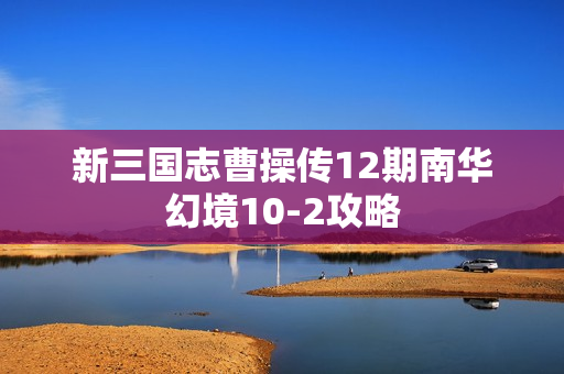 新三国志曹操传12期南华幻境10-2攻略