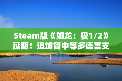 Steam版《如龙：极1/2》延期！追加简中等多语言支持