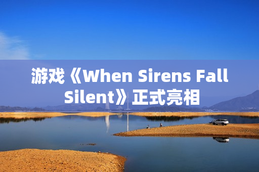 游戏《When Sirens Fall Silent》正式亮相