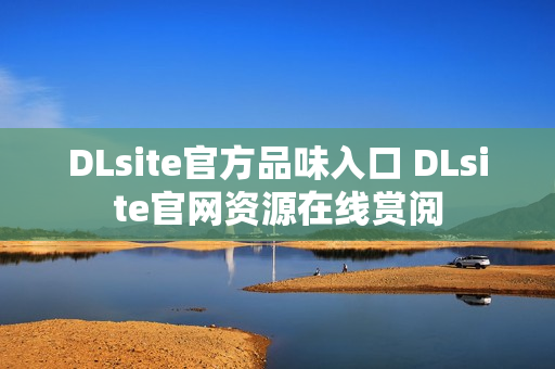 DLsite官方品味入口 DLsite官网资源在线赏阅