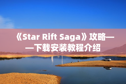 《Star Rift Saga》攻略——下载安装教程介绍