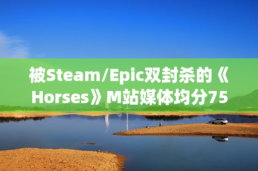 被Steam/Epic双封杀的《Horses》M站媒体均分75分！用户评分6.9分