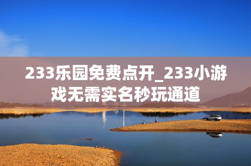 233乐园免费点开_233小游戏无需实名秒玩通道