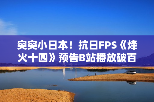 突突小日本！抗日FPS《烽火十四》预告B站播放破百万