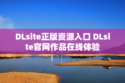 DLsite正版资源入口 DLsite官网作品在线体验