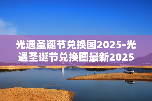 光遇圣诞节兑换图2025-光遇圣诞节兑换图最新2025