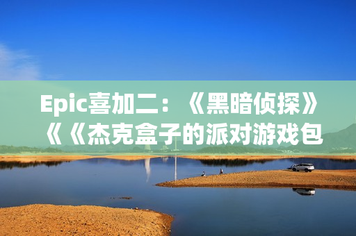 Epic喜加二：《黑暗侦探》《《杰克盒子的派对游戏包4》