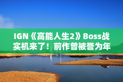 IGN《高能人生2》Boss战实机来了！前作曾被誉为年度XGP最佳首发
