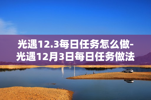 光遇12.3每日任务怎么做-光遇12月3日每日任务做法攻略