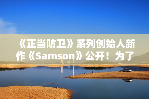 《正当防卫》系列创始人新作《Samson》公开！为了妹妹战斗还债