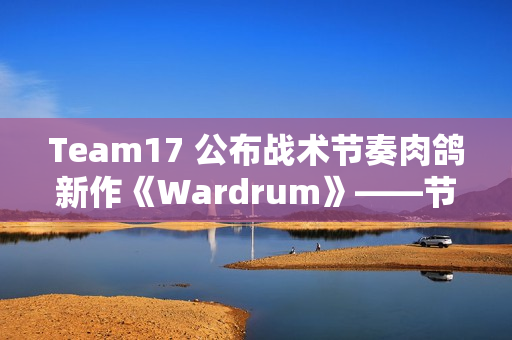 Team17 公布战术节奏肉鸽新作《Wardrum》——节拍即杀机！