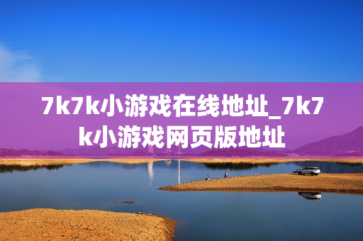 7k7k小游戏在线地址_7k7k小游戏网页版地址