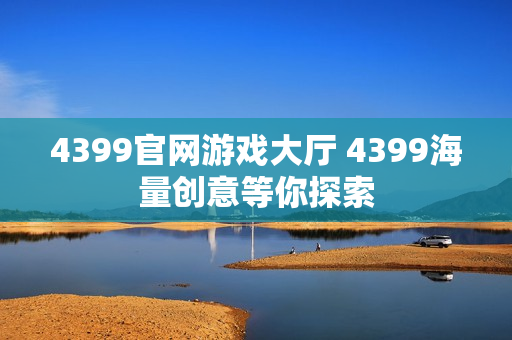 4399官网游戏大厅 4399海量创意等你探索