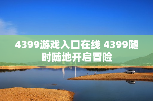 4399游戏入口在线 4399随时随地开启冒险