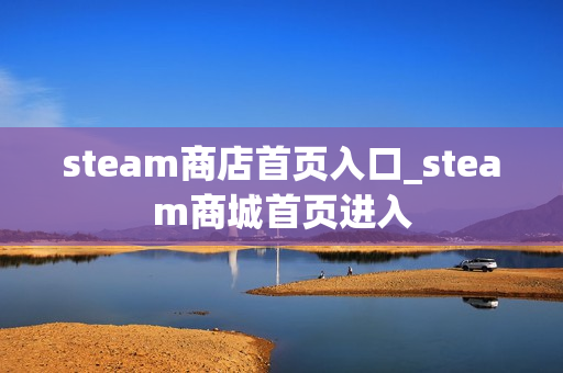 steam商店首页入口_steam商城首页进入 steam商店首页入口_steam商城首页进入
