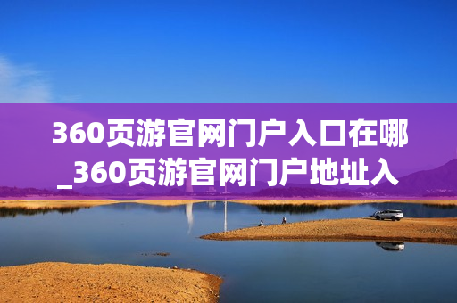 360页游官网门户入口在哪_360页游官网门户地址入口