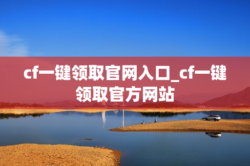 cf一键领取官网入口_cf一键领取官方网站