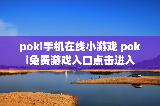 poki手机在线小游戏 poki免费游戏入口点击进入