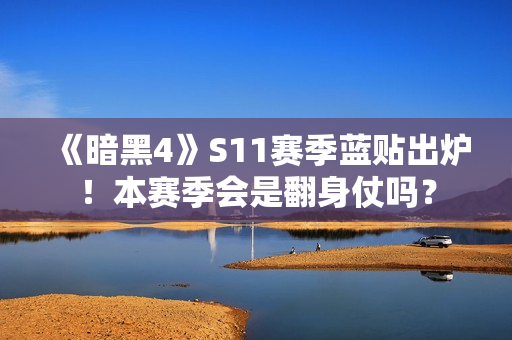 《暗黑4》S11赛季蓝贴出炉！本赛季会是翻身仗吗？