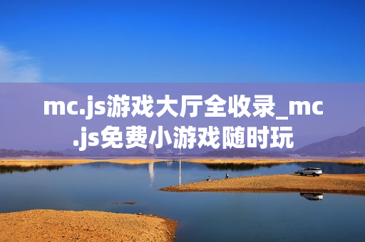 mc.js游戏大厅全收录_mc.js免费小游戏随时玩