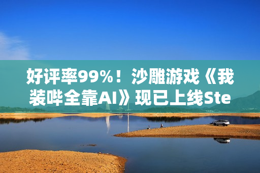 好评率99%！沙雕游戏《我装哔全靠AI》现已上线Steam
