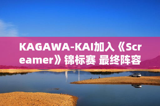 KAGAWA-KAI加入《Screamer》锦标赛 最终阵容现已成型
