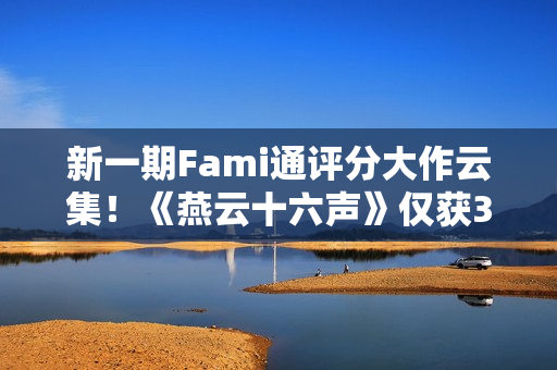 新一期Fami通评分大作云集！《燕云十六声》仅获30分垫底
