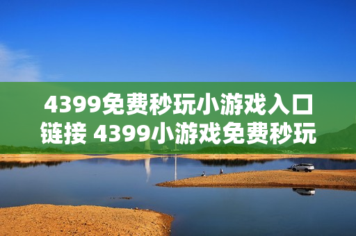 4399免费秒玩小游戏入口链接 4399小游戏免费秒玩网站