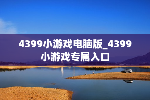 4399小游戏电脑版_4399小游戏专属入口