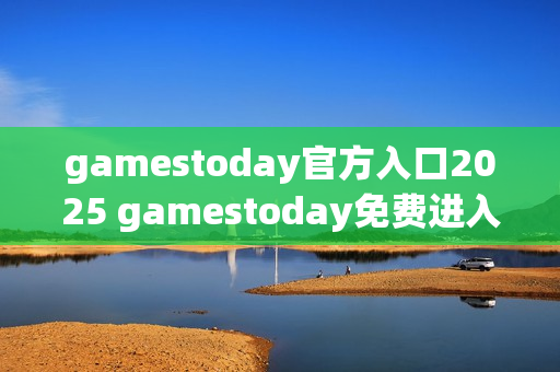 gamestoday官方入口2025 gamestoday免费进入通道