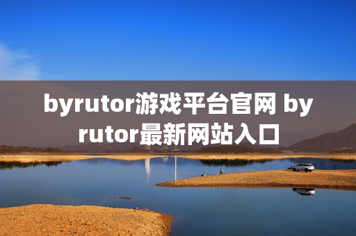 byrutor游戏平台官网 byrutor最新网站入口